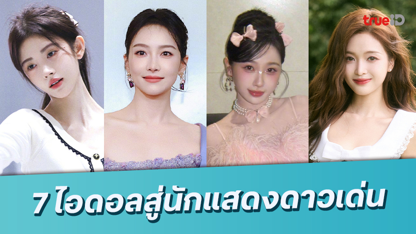 ทำความรู้จัก 7 ไอดอลสาวจีน สู่เส้นทางการเป็นนักแสดงเบอร์ต้นแห่งยุค!