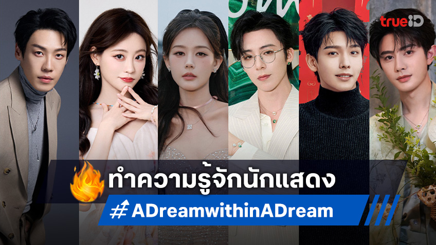 ทำความรู้จัก 6 นักแสดง ซีรีส์จีน "A Dream within A Dream ลิลิตท่องฝัน"