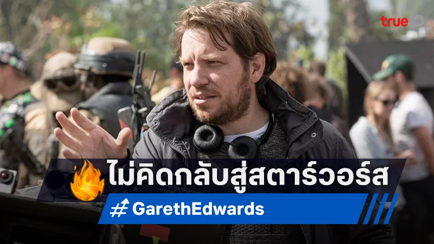 แกเร็ธ เอ็ดเวิร์ดส์ แฮปปี้ที่มูฟออนจาก Star Wars ไม่คิดกลับไปแตะต้องอีก