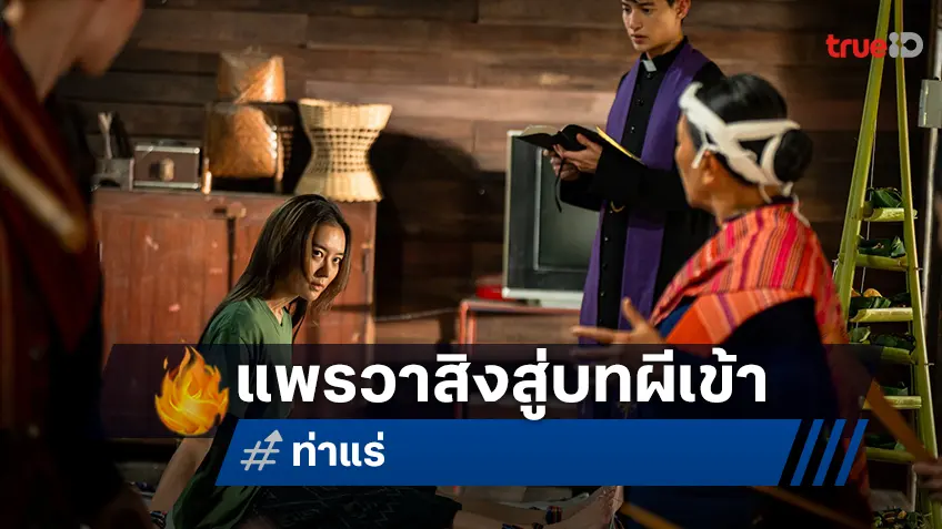 ทุ่มสุดชีวิตให้ผีต้องสยบ! “แพรวา ณิชาภัทร” ก้าวข้ามทุกความกลัว พร้อมสิงสู่บทผีเข้าใน "ท่าแร่"