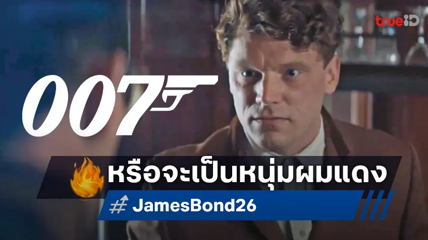 หนุ่มอังกฤษคนล่าสุดโยงเอี่ยวเป็น เจมส์ บอนด์ 007 คนใหม่ คราวนี้เป็นชายสง่าผมแดง