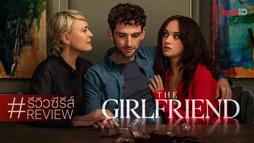 รีวิวซีรีส์ "The Girlfriend หวง ลวง หลง" สงครามทะเยอทะยาน ศึกสาหัส(ว่าที่)แม่ผัวกับ(ว่าที่)สะใภ้