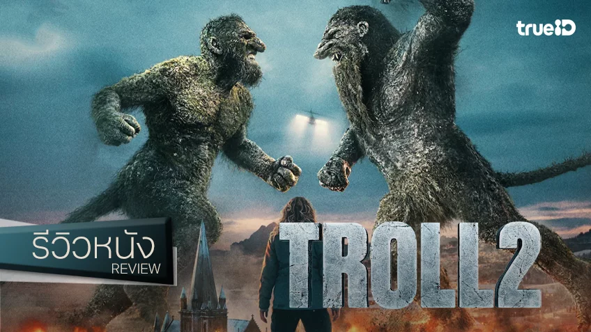 รีวิวหนัง “Troll 2 โทรลล์ 2” สปาร์กศึกไอ้ต้าวยักษ์ต่ออีกครั้ง กับมาตรฐานที่ยังคงกระพัน