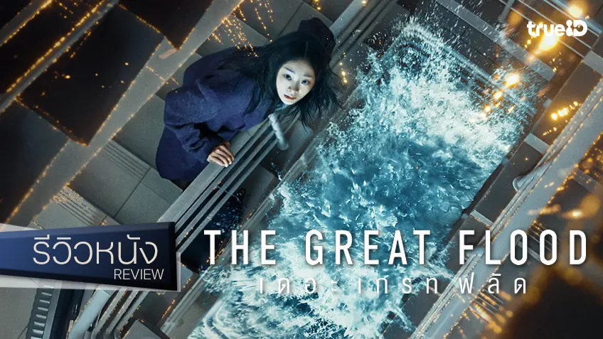 รีวิวหนัง "The Great Flood" หายนะน้ำท่วมโลกข่มขวัญ ฉบับบททดสอบจิตใต้สำนึก 101