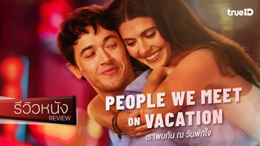 รีวิวหนัง “People We Meet On Vacation เราพบกัน ณ วันพักใจ” สมการรอมคอมที่ยังคิดถึงเสมอ