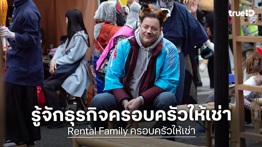 รู้จักธุรกิจครอบครัวให้เช่า แรงบันดาลใจสู่หนังฟีลกู๊ดรับปีใหม่ "Rental Family ครอบครัวให้เช่า"