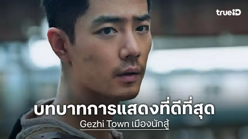 สัมผัสบทบาทการแสดงที่ดีที่สุดในชีวิตของเซียวจ้าน ใน ”Gezhi Town เมืองนักสู้“ ที่ True Visions Now