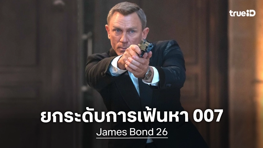 ปฏิบัติการค้นหา 007 คนใหม่ เริ่มเข้มข้น ดึงตัวมือแคสติ้งจาก Game of Thrones มาช่วยเฟ้นหา