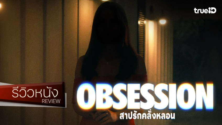 รีวิวหนัง "Obsession สาปรักคลั่งหลอน" ดำดิ่งเสพย์สุขความลุ่มหลง จงจำนนรับผลของการกระทำ