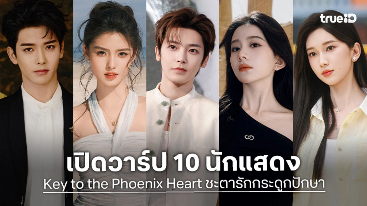 รู้จัก 10 นักแสดง Key to the Phoenix Heart ชะตารักกระดูกปักษา ซีรีส์จีน 2026