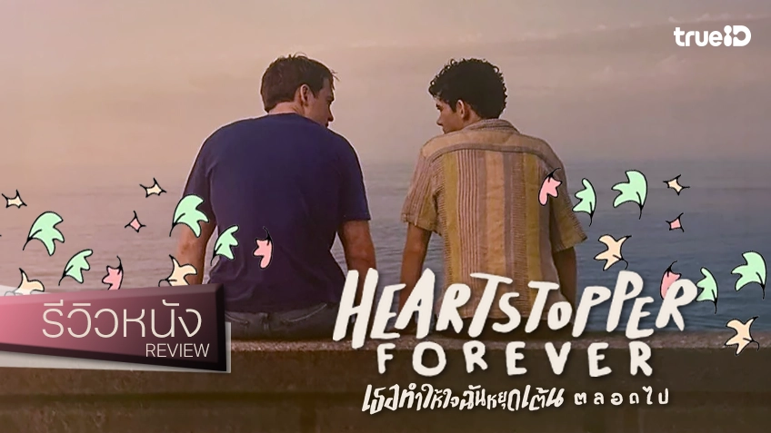 รีวิวหนัง "Heartstopper Forever เธอทำให้ใจฉันหยุดเต้น..ตลอดไป" สู่บทอวสานถึงการเติบใหญ่ตลอดกาล