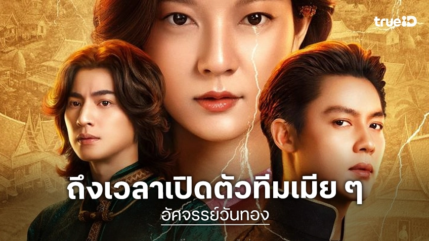 เปิดตัวทีมเมีย 3 ตัวแปรที่จะสั่นสะเทือนจักรวาลความรักใน "อัศจรรย์วันทอง"