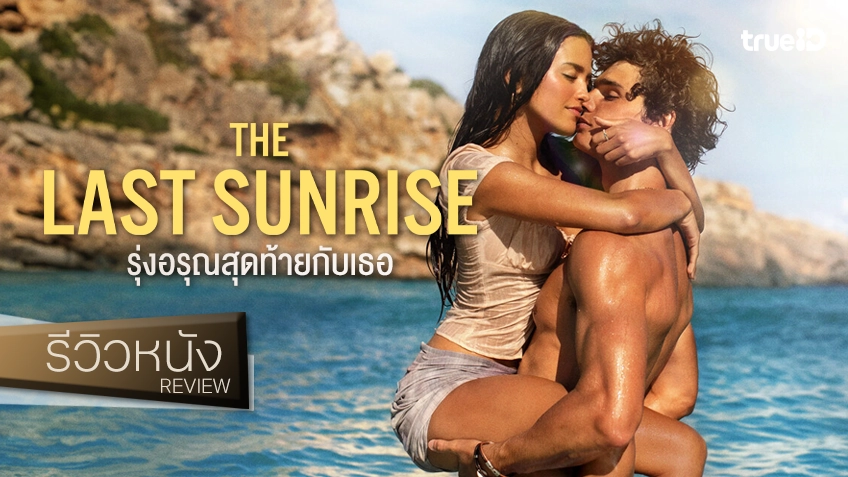 รีวิวหนัง "The Last Sunrise รุ่งอรุณสุดท้ายกับเธอ" น้ำเน่ารสหวานแห่งเกาะเลี่ยนรัก กับเสน่ห์อันตรายของหนุ่มสเปน