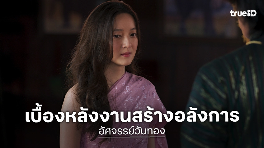ถ่ายทำเขาพับผ้า สไบเกราะออกศึก พบอัศจรรย์ความทุ่มเท กลั่นจากทีมงานยอดฝีมือ บันดาลโลกใบใหม่ใน “อัศจรรย์วันทอง”