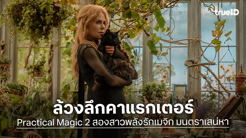 เกร็ดหนังดีน่ารู้ คาแรคเตอร์ "Practical Magic 2" การกลับมาของสองสาวพลังรักเมจิก ในรอบเกือบ 30 ปี