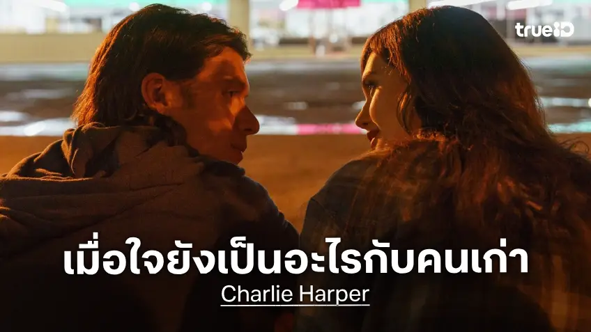 แด่ทุกหัวใจที่ยังไม่ลืมคนเก่า “Charlie Harper” ชวนค้นหาความรู้สึกที่ไม่เคยจางจากความทรงจำ