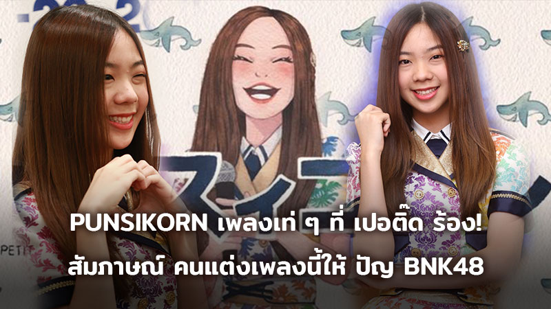 สัมภาษณ์พิเศษ น้องชาย เปอติ๊ด ญาดา แต่งเพลงสุดเท่ ให้ ปัญ BNK48