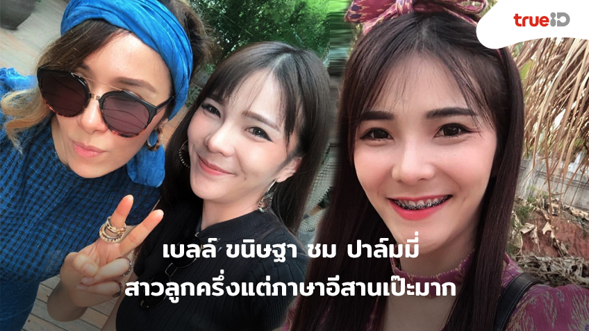 สำเนียงเอื้อยได้อยู่นะ! เบลล์ ขนิษฐา ชม ปาล์มมี่ สาวลูกครึ่งแต่ภาษาอีสานเป๊ะมาก