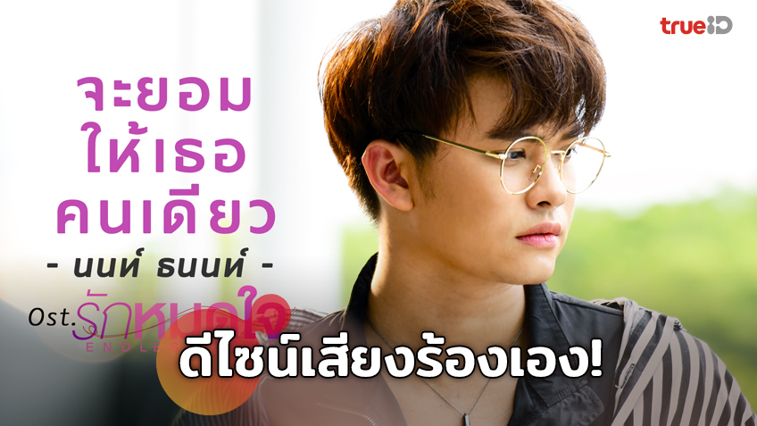 จะยอมให้เธอคนเดียว! นนท์ ธนนท์ ดีไซน์เสียงร้อง ประกอบซีรีส์ รักหมดใจ Endless love แรงสู่ 2 ล้านวิว (มีคลิป)