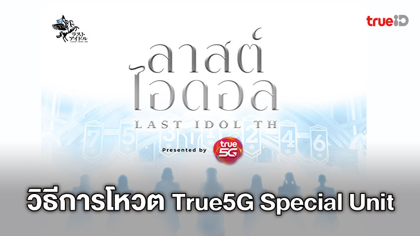 แนะนำวิธีการโหวต True5G Special Unit LAST IDOL THAILAND ในแต่ละช่องทาง พร้อมลิงค์โหวตตรงสมาชิก