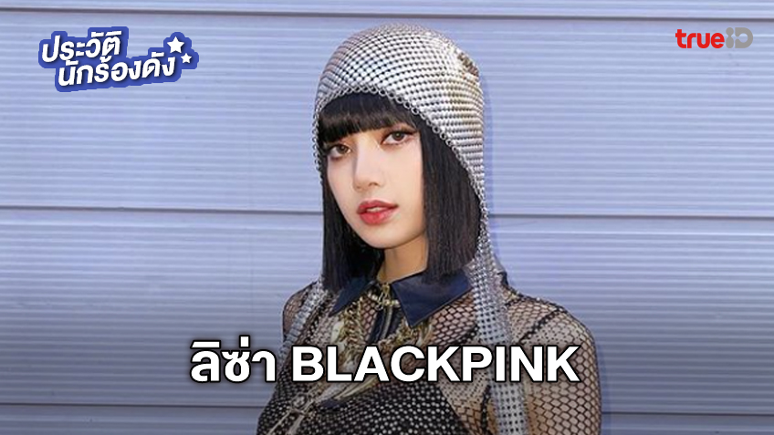 ประวัติ ลิซ่า BLACKPINK นักร้องสาวชาวไทยขวัญใจแฟนเพลงทั่วโลก (มีคลิป)