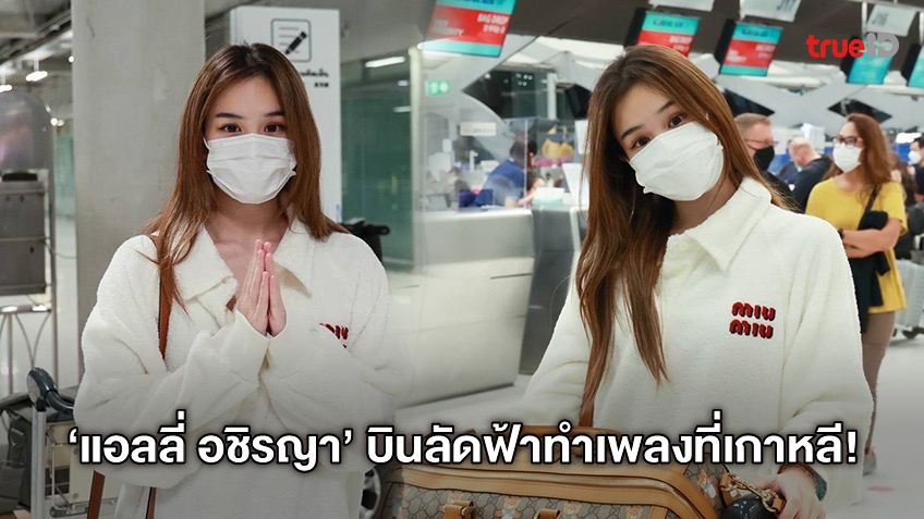 นักร้องสาวเสียงใส ‘แอลลี่ อชิรญา’ บินลัดฟ้าไปเกาหลีเพื่อทำเพลงเตรียมคัมแบ็ก