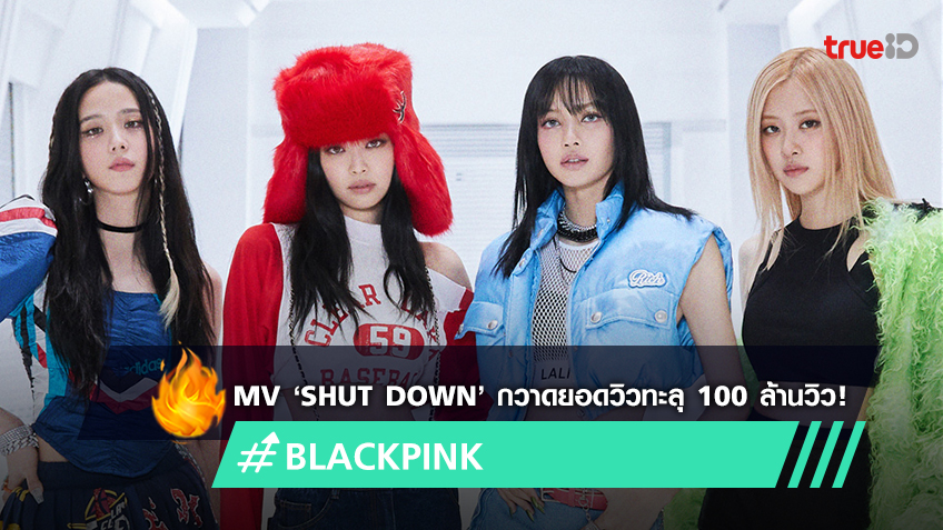 ‘Shut Down’ ทำสถิติเป็น MV เพลงที่ 12 ของ BLACKPINK ที่กวาดยอดวิวทะลุ