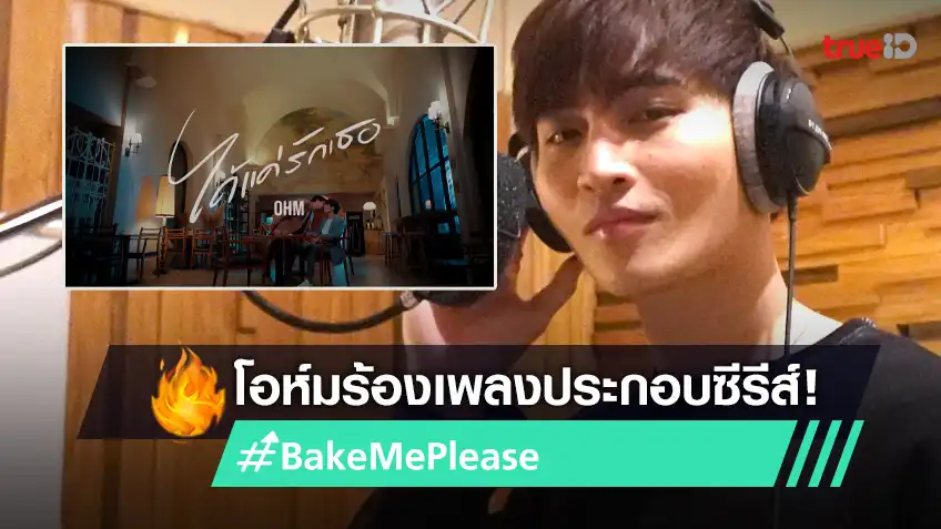 'โอห์ม' ปล่อยซิงเกิล 'ได้แค่รักเธอ' ประกอบซีรีส์ 'Bake Me Please พิชิต ...