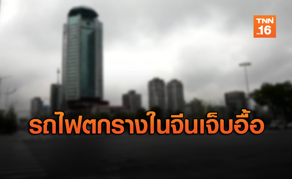 ระทึก! รถไฟตกรางในจีน บาดเจ็บกว่า 20 ราย