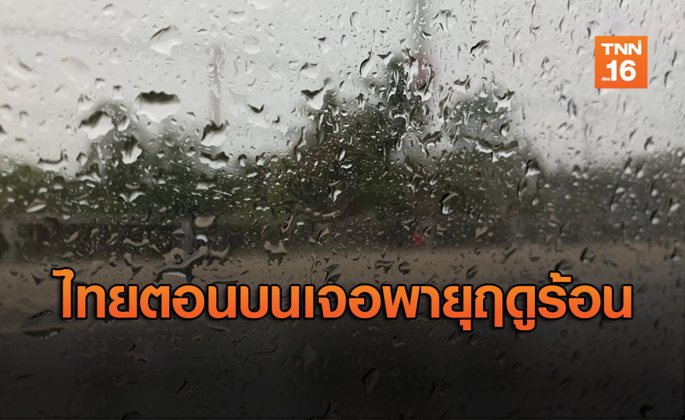 ไทยตอนเจอพายุฤดูร้อน อีสาน-ตะวันออก ฝนถล่ม 40%