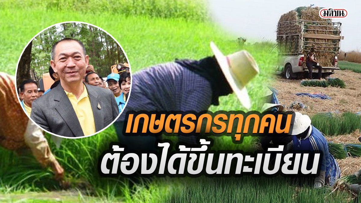 “เฉลิมชัย”ยันเกษตรกรทุกคน ต้องได้ขึ้นทะเบียน- ชี้ 6.4 ล้านรายรอคัดกรอง