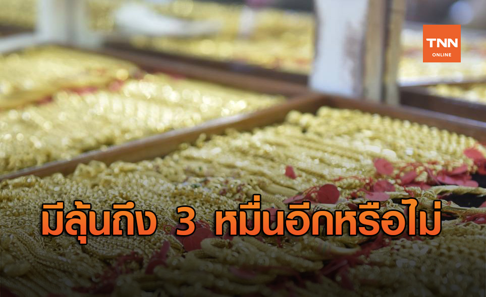 ราคาทอง ต่อจากนี้จะเป็นอย่างไร มีลุ้นขึ้นไปถึง 3 หมื่นอีกหรือไม่