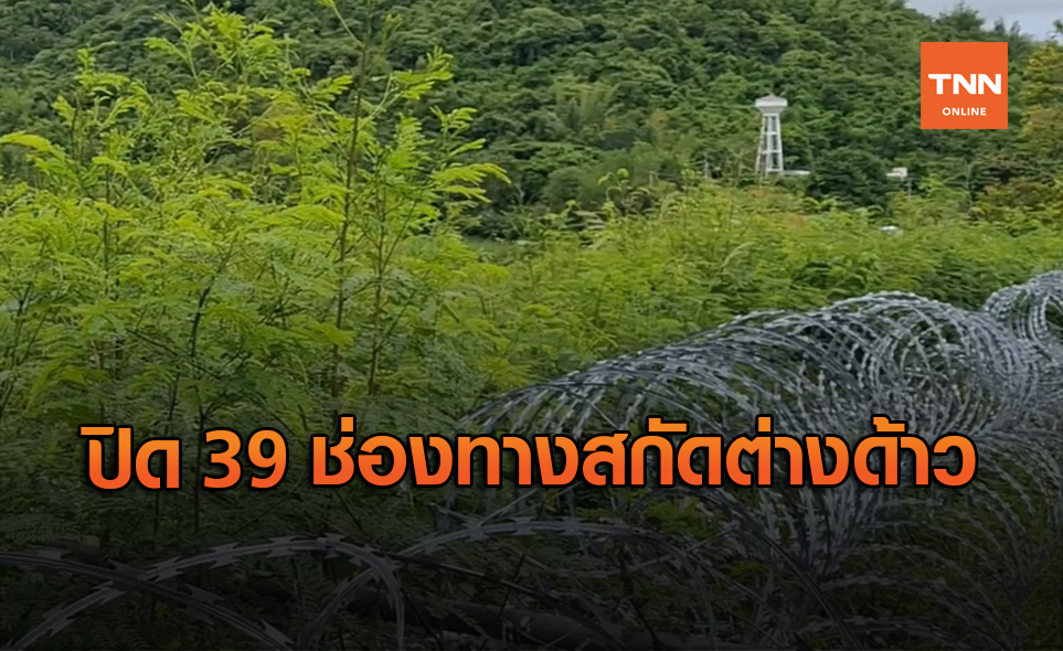 ปิด 39 ช่องทางชายแดนคุมเข้มสกัดเมียนมาหลบเข้าไทย