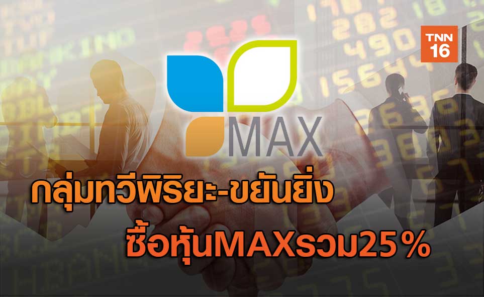 กลุ่มทวีพิริยะ-ขยันยิ่ง  ซื้อหุ้น MAXรวม25%