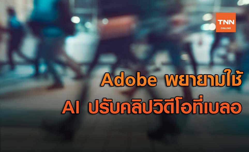 Adobe พยายามใช้ AI ปรับคลิปวิดีโอที่เบลอ