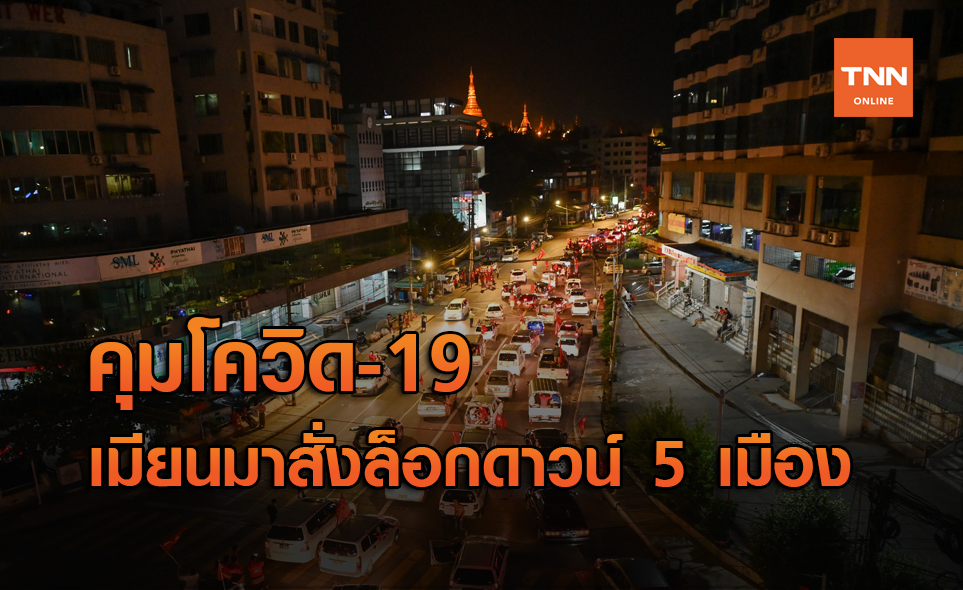 เมียนมา สั่งล็อกดาวน์ 5 เมืองควบคุมโควิด-19