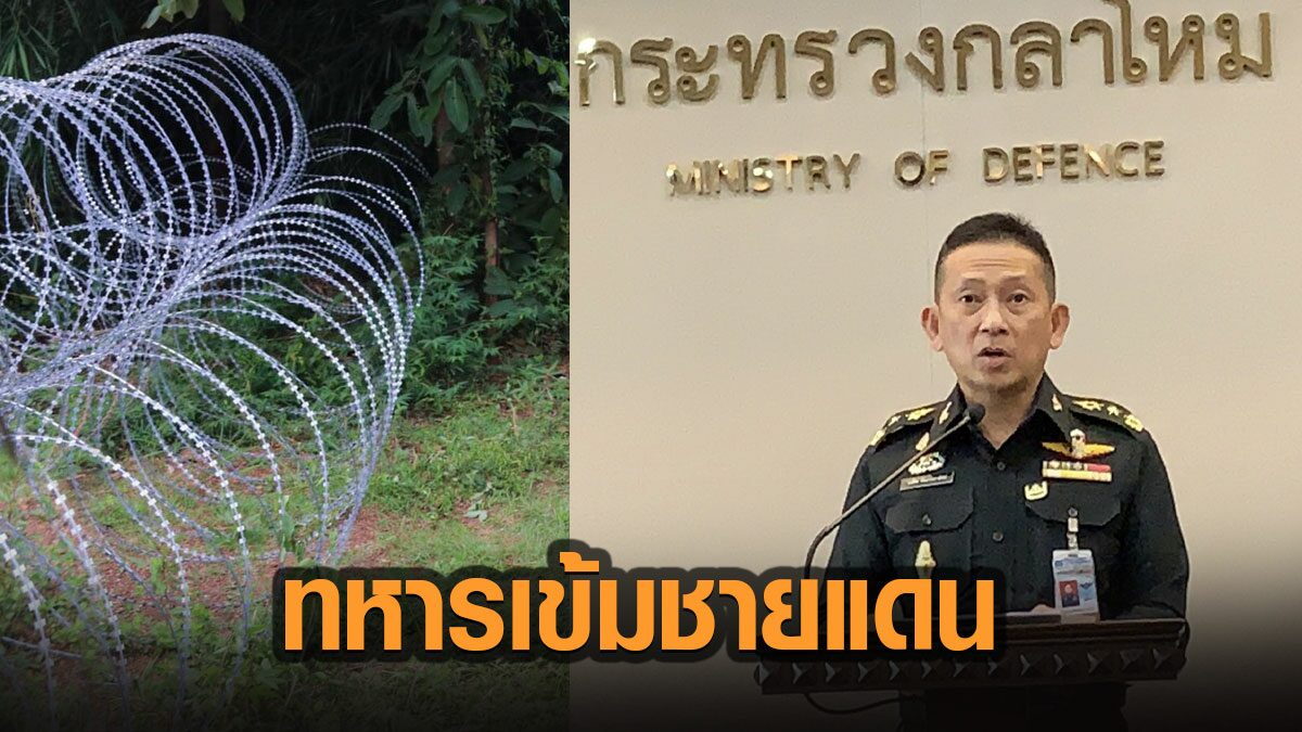 'กลาโหม' ยัน เข้มงวดชายแดน ติดวงจรปิดแล้ว 40 ตัว วางลวดหนาม ยาวรวม 6 กม.
