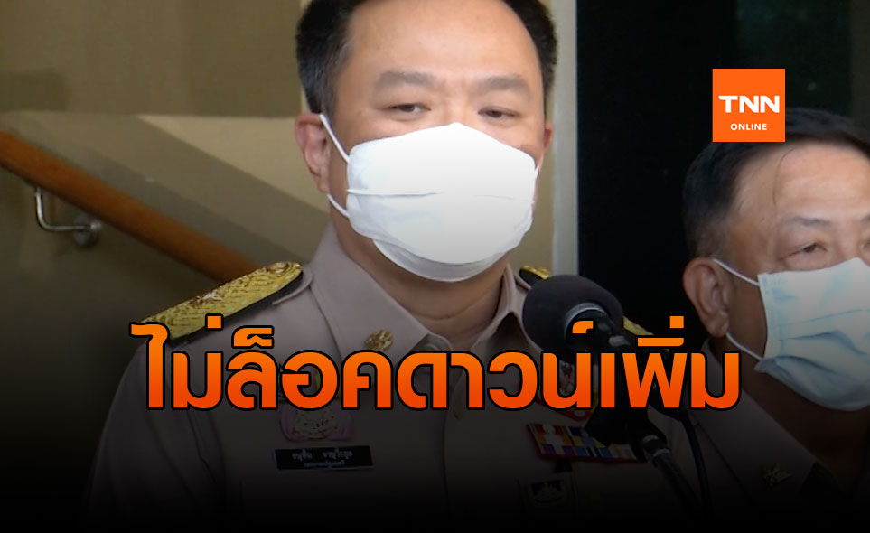 "อนุทิน" คุมได้! ไม่ล็อคดาวน์เพิ่ม-ยันไม่ใช่ระบาดระลอก2