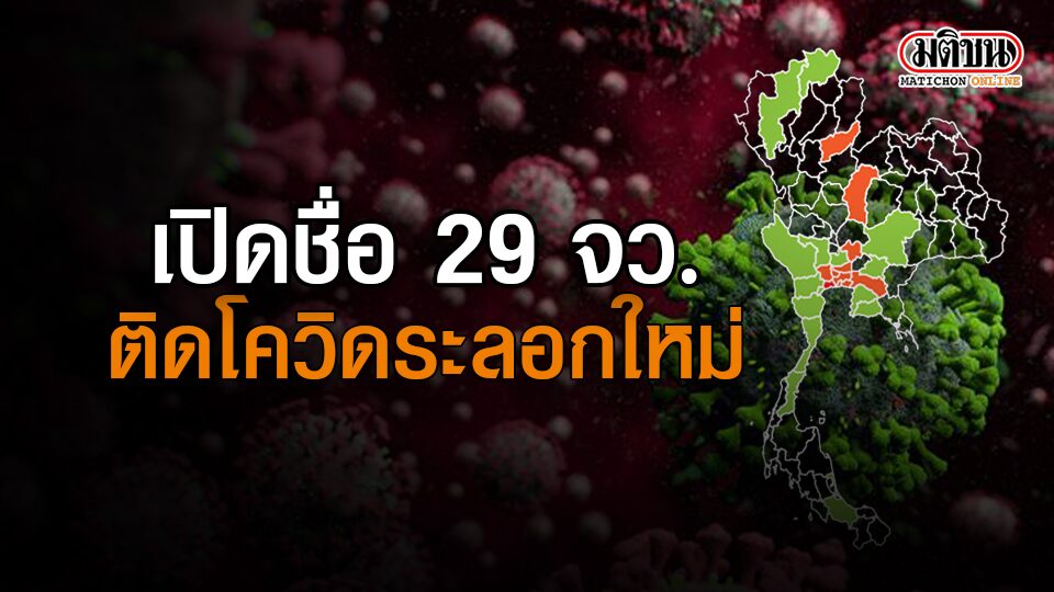 เปิดรายชื่อ 29 จังหวัด พบผู้ติดเชื้อโควิดระลอกใหม่