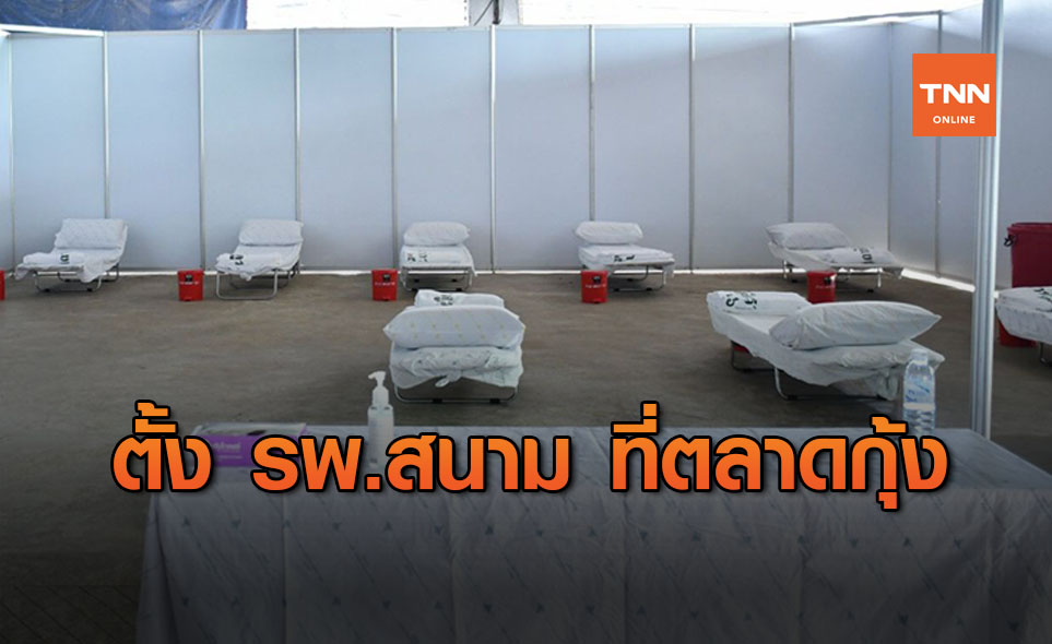 สธ.ตั้ง รพ.สนาม ที่ตลาดกลางกุ้ง สมุทรสาคร รองรับได้สูงสุด 100 เตียง