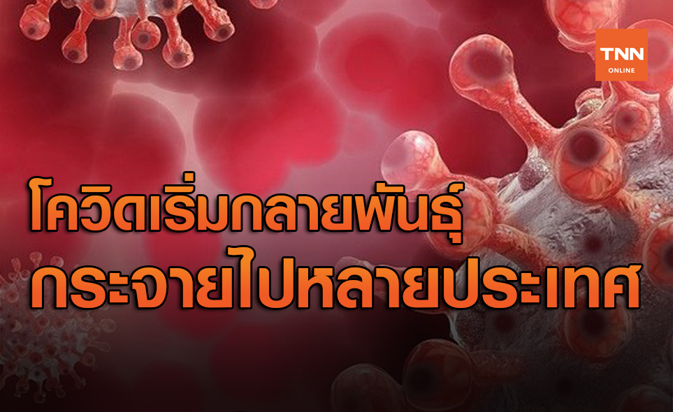 เชื้อไวรัสโควิดเริ่มกลายพันธุ์เป็นสายพันธุ์ใหม่ กระจายไปหลายประเทศ
