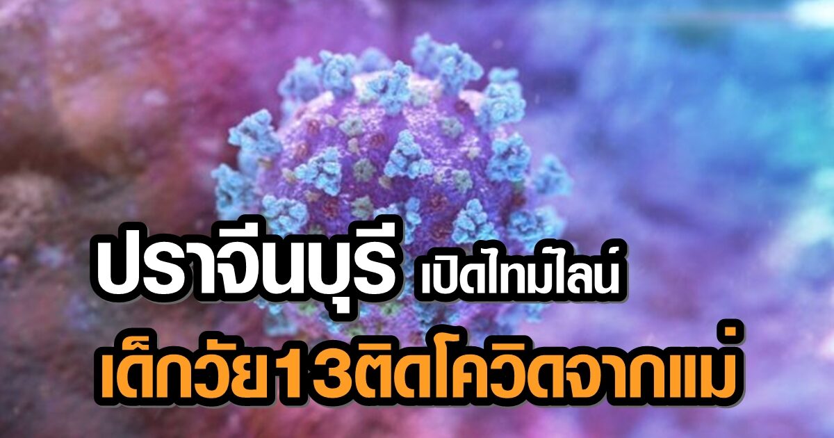 ปราจีนบุรี ยันพบผู้ป่วยโควิดรายที่ 9 เพศชาย อายุ 13 ปี คาดติดจากแม่ที่เดินทางมาจากสมุทรสาคร