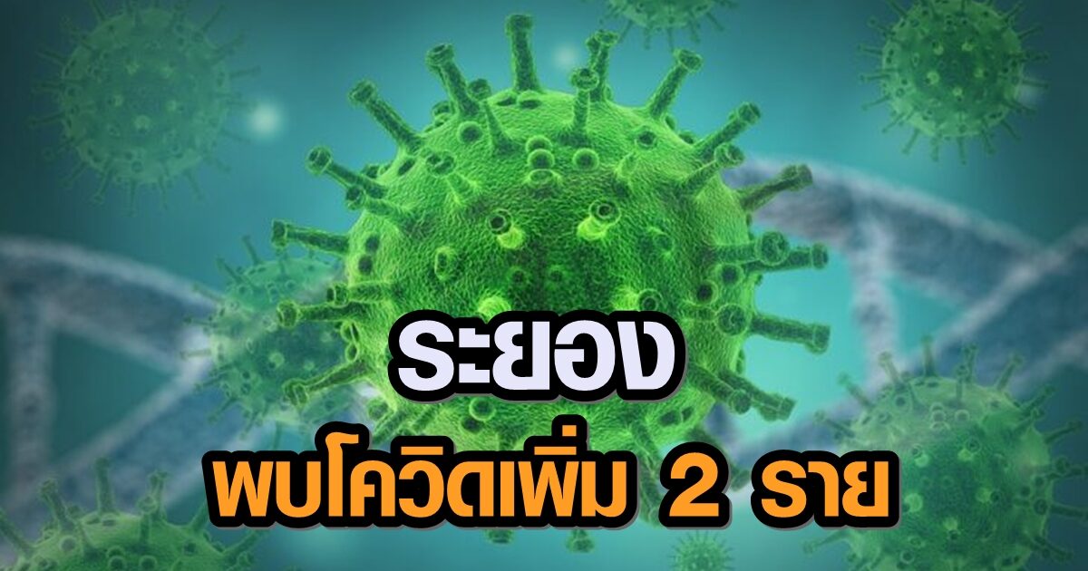 ระยอง พบผู้ป่วยโควิดเพิ่ม 2 ราย วางแผนสุ่มตรวจตลาด-โรงงาน-พนง.ส่งอาหาร-แรงงานต่างด้าว