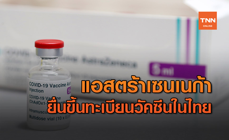 "แอสตร้าเซนเนก้า" ยื่นขึ้นทะเบียนวัคซีนโควิดในไทย ลุ้นอย.อนุมัติฉุกเฉิน