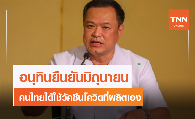 'อนุทิน' เผยคนไทยได้ฉีดวัคซีนโควิดที่ผลิตเองมิ.ย.นี้