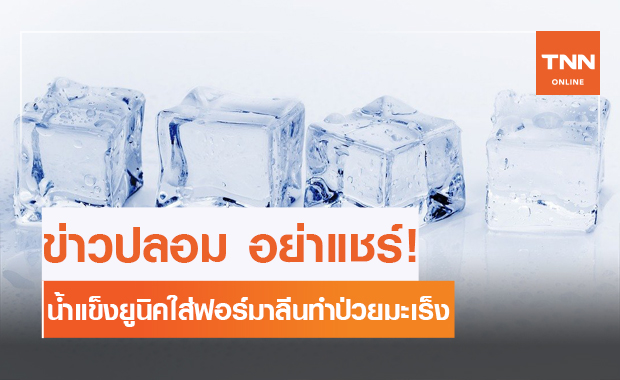 ข่าวปลอม! น้ำแข็งยูนิคใส่ฟอร์มาลีน ทำคนไทยเป็นมะเร็งอันดับ 1 ของโลก