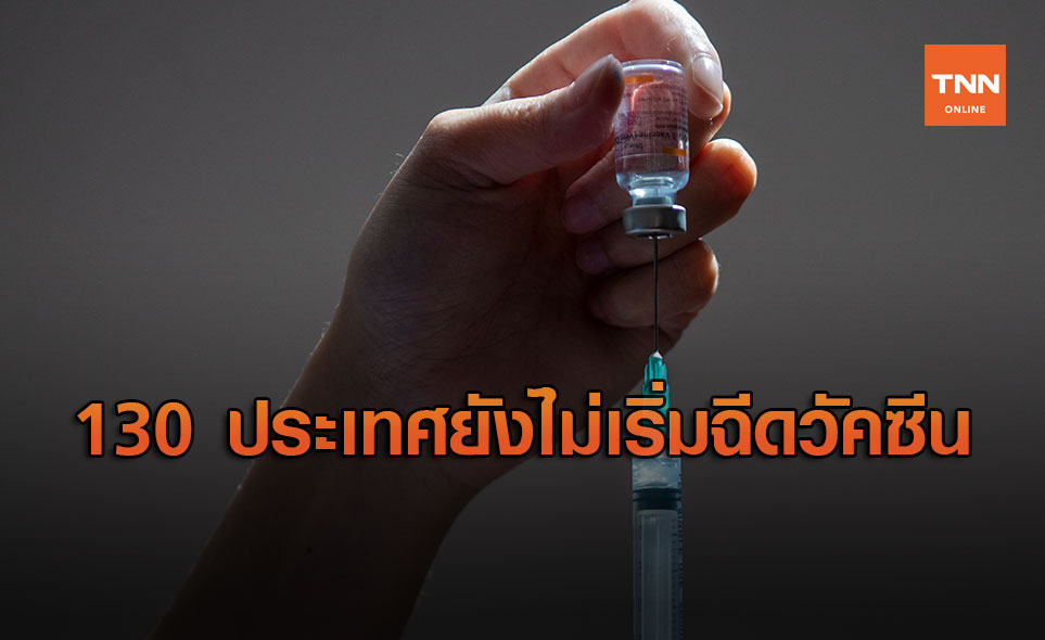 อนามัยโลก - ยูนิเซฟ เผยมี 130 ประเทศ ยังไม่เริ่มฉีดวัคซีนโควิด