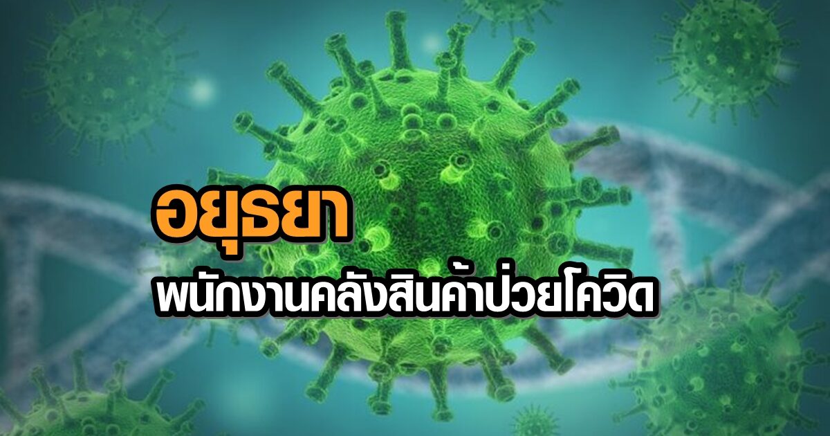 อยุธยา พบป่วยโควิดเพิ่มอีก 1 ราย ไทม์ไลน์เผย เป็นหญิงพนักงานคลังสินค้า