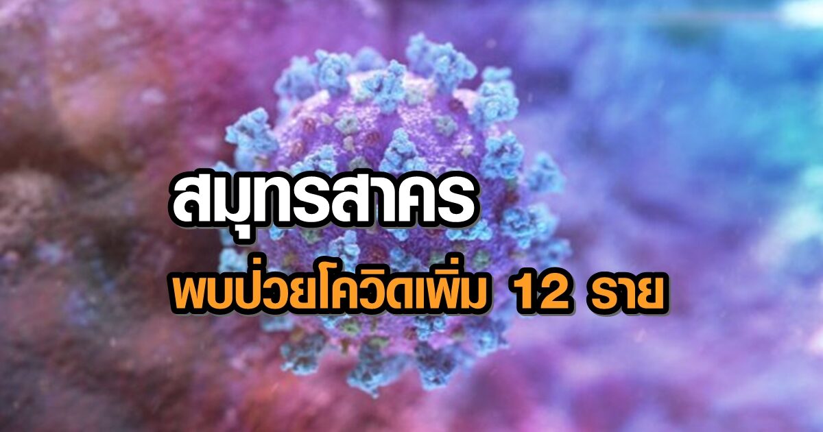 สมุทรสาคร พบผู้ป่วยโควิด-19 รายใหม่ 12 คน ยอดติดเชื้อสะสม 16,413 ราย