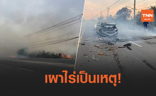 เผาไร่เป็นเหตุ!ควันไฟโขมงคลุมถนน ทำรถชนกันยับที่ลพบุรี